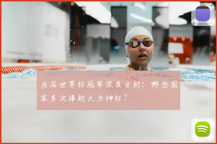 历届世界杯冠军深度分析：哪些国家多次捧起大力神杯？