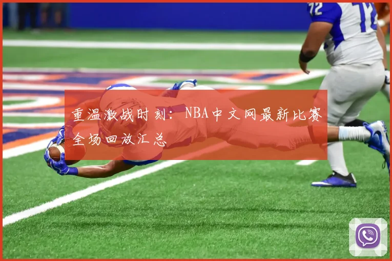 重温激战时刻：NBA中文网最新比赛全场回放汇总