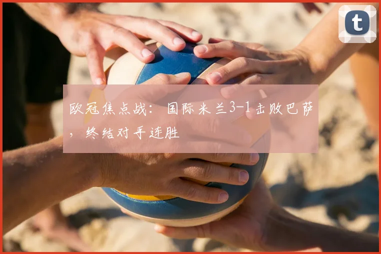 欧冠焦点战：国际米兰3-1击败巴萨，终结对手连胜