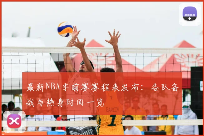 最新NBA季前赛赛程表发布：各队备战与热身时间一览