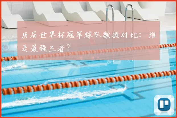 历届世界杯冠军球队数据对比：谁是最强王者？