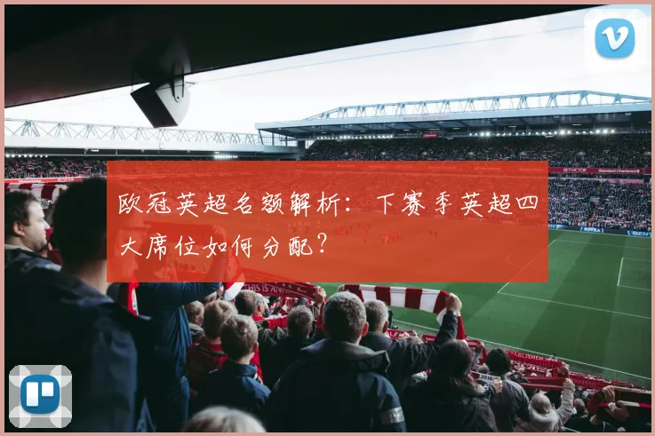 欧冠英超名额解析：下赛季英超四大席位如何分配？