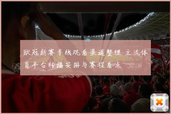 欧冠新赛季线观看渠道整理 主流体育平台转播安排与赛程看点