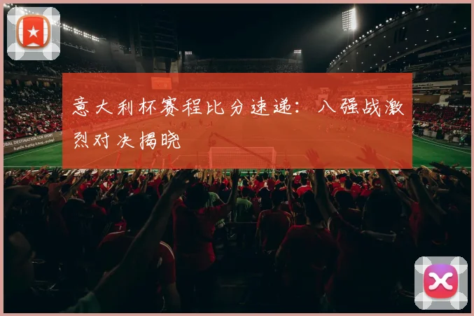 意大利杯赛程比分速递：八强战激烈对决揭晓