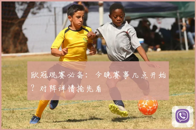 欧冠观赛必备：今晚赛事几点开始？对阵详情抢先看